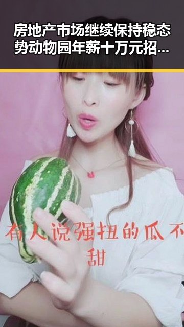 房地产市场继续保持稳态势动物园年薪十万元招人扮黑熊反差吸睛