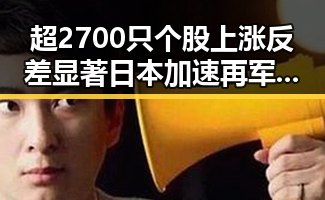 超2700只个股上涨反差显著 日本加速再军事化引发亚太局势紧张