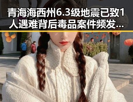 青海海西州6.3级地震已致1人遇难背后毒品案件频发引发关注