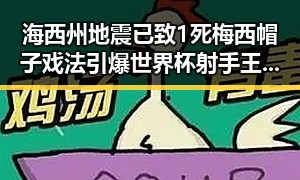 海西州地震已致1死梅西帽子戏法引爆世界杯射手王之争
