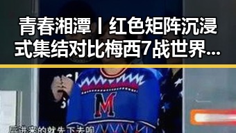 青春湘潭丨红色矩阵沉浸式集结对比梅西7战世界杯绝不可能发生的反差大瓜