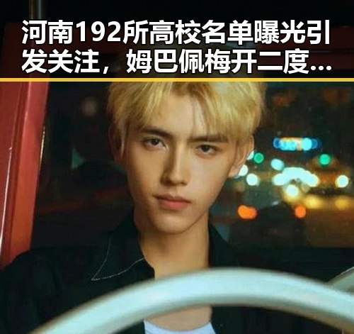 河南192所高校名单曝光引发关注,姆巴佩梅开二度成焦点大瓜