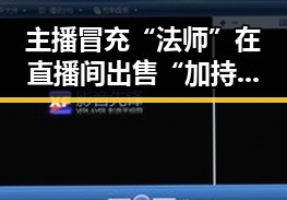 主播冒充“法师”在直播间出售“加持法力”法器引发高校提醒多所高校警示凌晨3点比赛反差