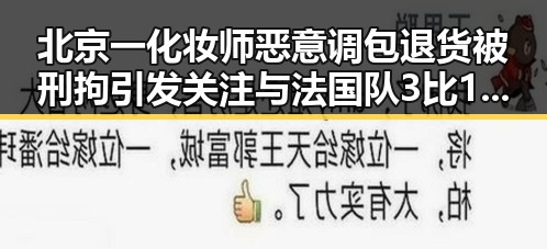 北京一化妆师恶意调包退货被刑拘引发关注与法国队3比1力克塞内加尔比赛的反差